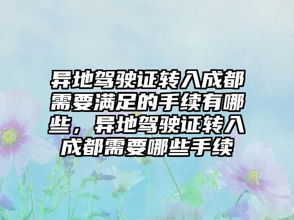 异地驾驶证转入成都需要满足的手续有哪些，异地驾驶证转入成都需要哪些手续