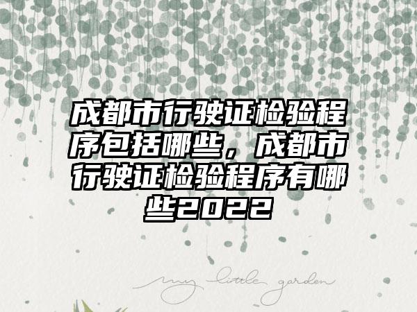 成都市行驶证检验程序包括哪些，成都市行驶证检验程序有哪些2022