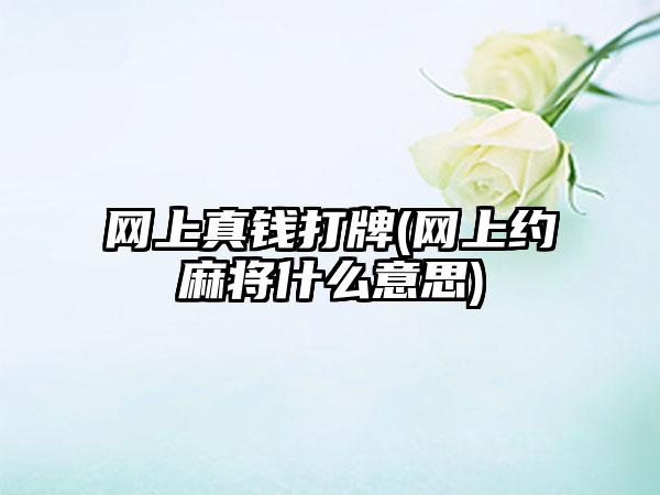 网上真钱打牌(网上约麻将什么意思)