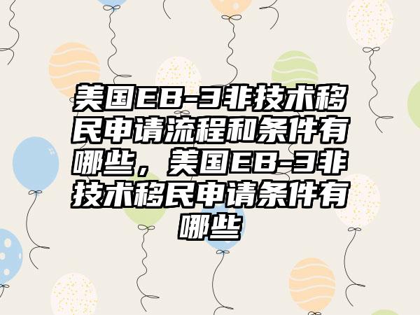 美国EB-3非技术移民申请流程和条件有哪些，美国EB-3非技术移民申请条件有哪些