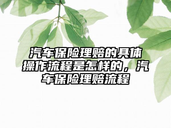 汽车保险理赔的具体操作流程是怎样的，汽车保险理赔流程
