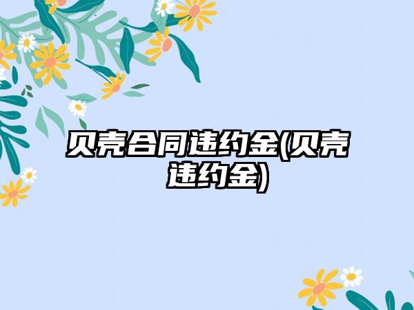 贝壳合同违约金(贝壳 违约金)