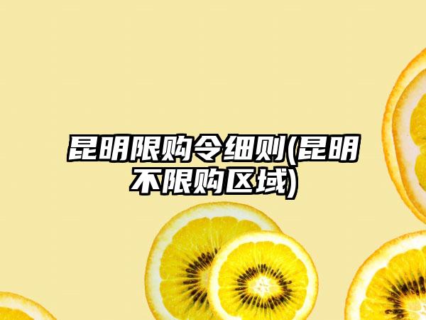 昆明限购令细则(昆明不限购区域)