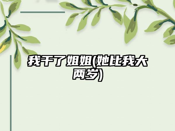 我干了姐姐(她比我大两岁)