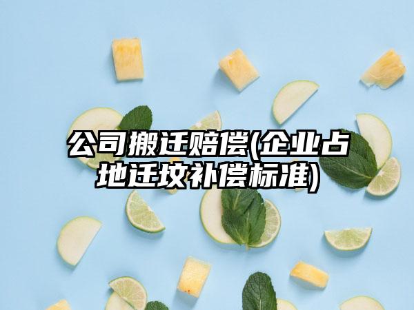 公司搬迁赔偿(企业占地迁坟补偿标准)