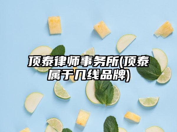 顶泰律师事务所(顶泰属于几线品牌)