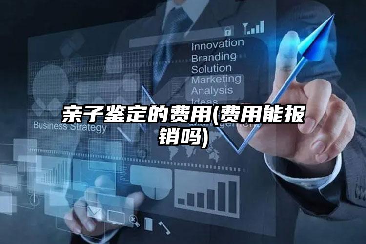 亲子鉴定的费用(费用能报销吗)