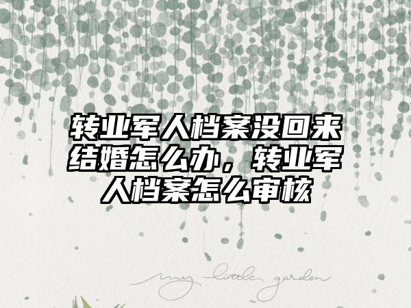 转业军人档案没回来结婚怎么办，转业军人档案怎么审核