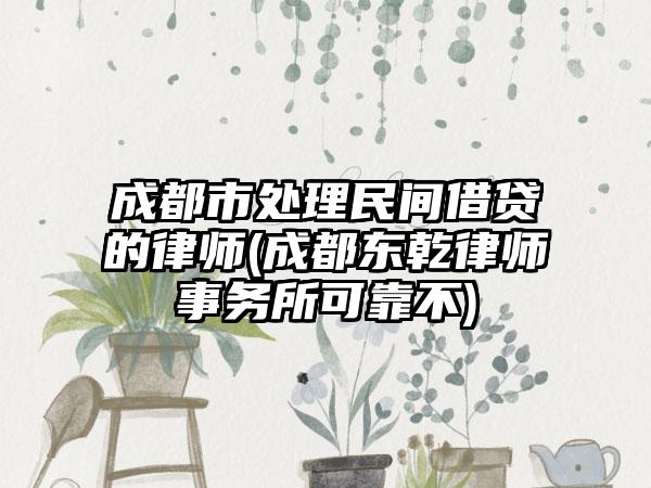 成都市处理民间借贷的律师(成都东乾律师事务所可靠不)