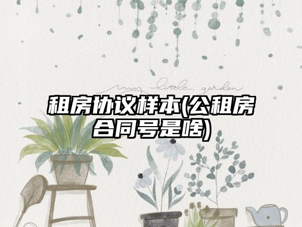 租房协议样本(公租房合同号是啥)