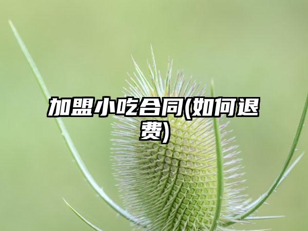 加盟小吃合同(如何退费)