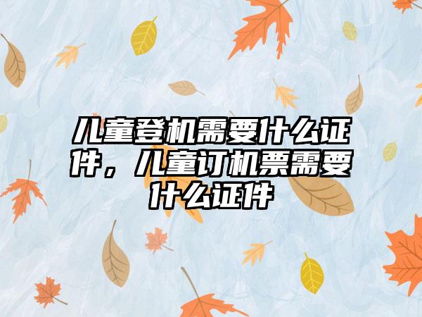 儿童登机需要什么证件，儿童订机票需要什么证件