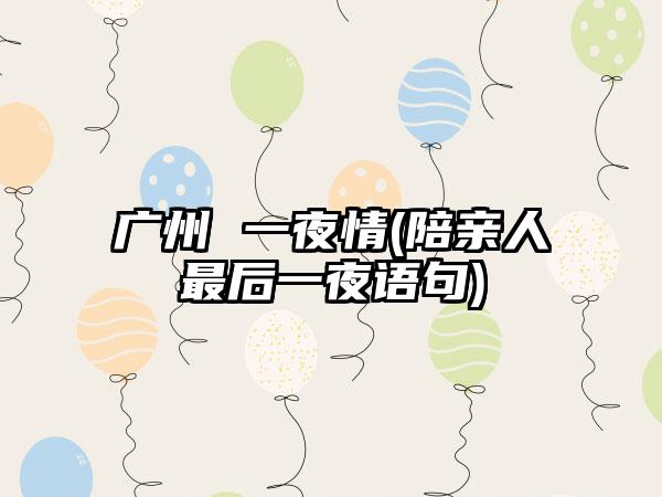 广州 一夜情(陪亲人最后一夜语句)