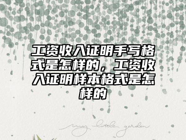 工资收入证明手写格式是怎样的，工资收入证明样本格式是怎样的