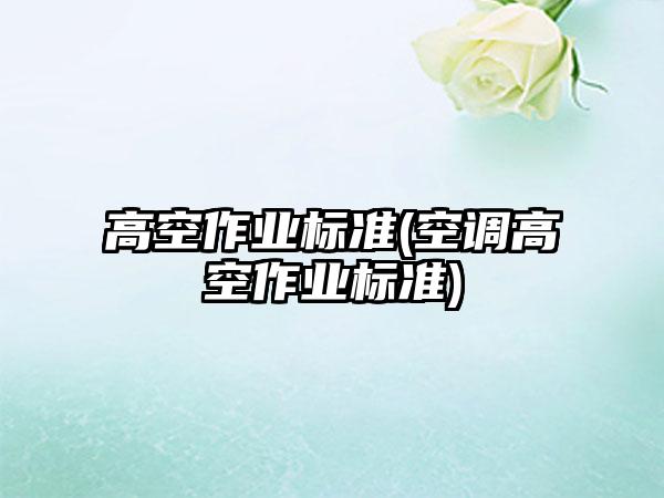 高空作业标准(空调高空作业标准)