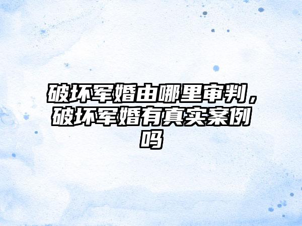 破坏军婚由哪里审判,破坏军婚有真实案例吗