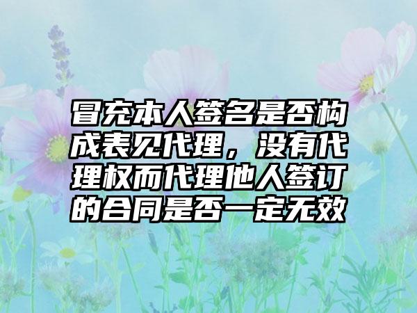 冒充本人签名是否构成表见代理，没有代理权而代理他人签订的合同是否一定无效