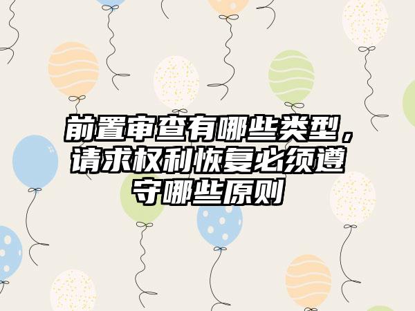 前置审查有哪些类型，请求权利恢复必须遵守哪些原则
