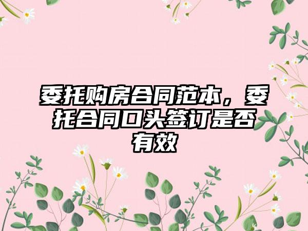 委托购房合同范本，委托合同口头签订是否有效