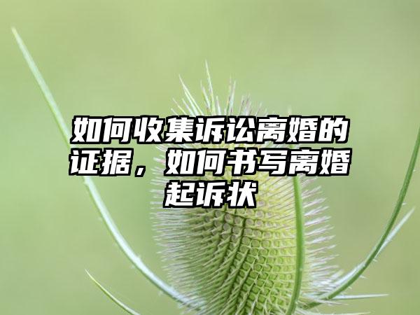 如何收集诉讼离婚的证据，如何书写离婚起诉状