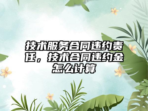 技术服务合同违约责任,技术合同违约金怎么计算