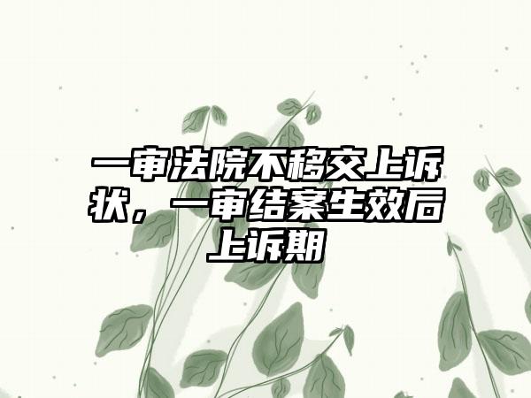 一审法院不移交上诉状,一审结案生效后上诉期