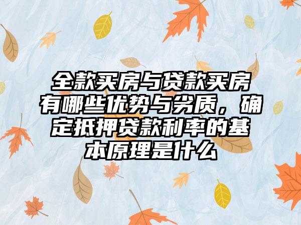 全款买房与贷款买房有哪些优势与劣质，确定抵押贷款利率的基本原理是什么