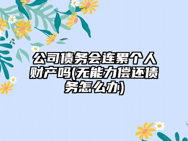 公司债务会连累个人财产吗(无能力偿还债务怎么办)