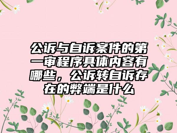 公诉与自诉案件的第一审程序具体内容有哪些，公诉转自诉存在的弊端是什么