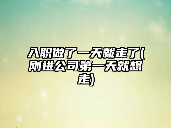 入职做了一天就走了(刚进公司第一天就想走)