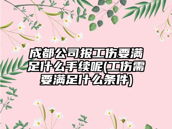成都公司报工伤要满足什么手续呢(工伤需要满足什么条件)