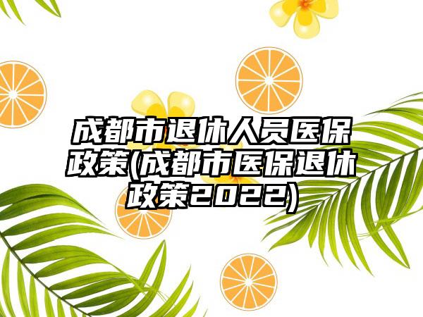 成都市退休人员医保政策(成都市医保退休政策2022)