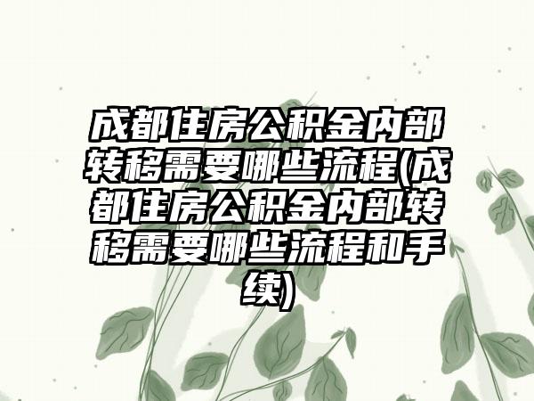 成都住房公积金内部转移需要哪些流程(成都住房公积金内部转移需要哪些流程和手续)