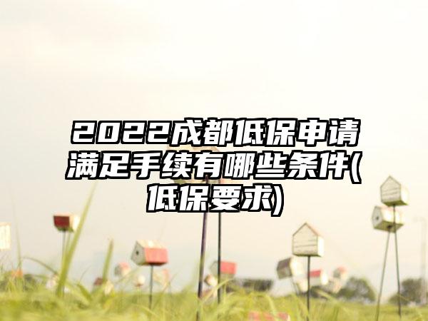 2022成都低保申请满足手续有哪些条件(低保要求)