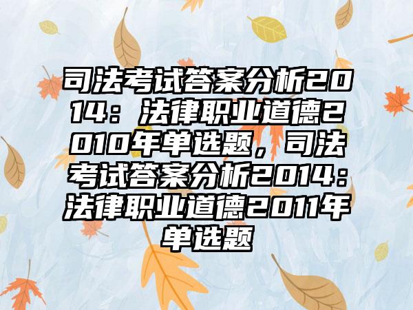 司法考试答案分析2014：法律职业道德2010年单选题，司法考试答案分析2014：法律职业道德2011年单选题