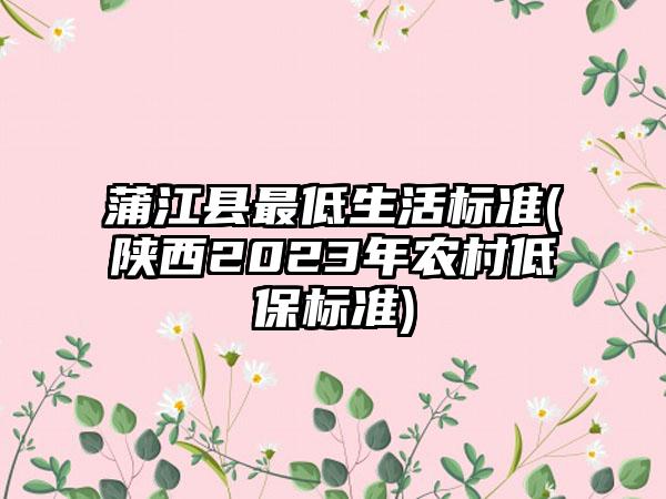 蒲江县最低生活标准(陕西2023年农村低保标准)