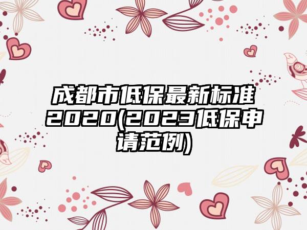 成都市低保最新标准2020(2023低保申请范例)