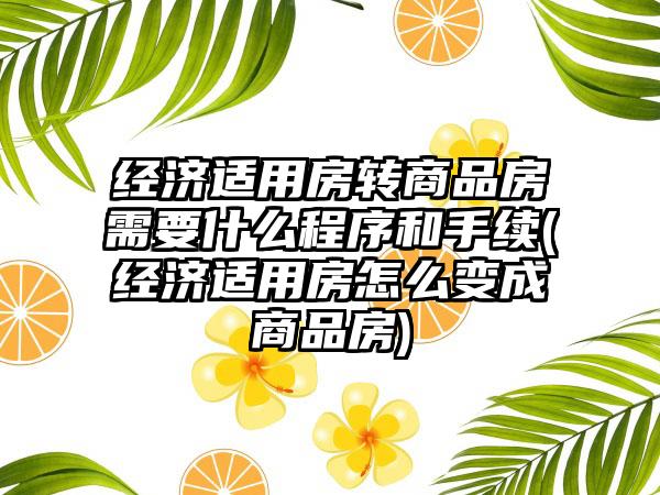 经济适用房转商品房需要什么程序和手续(经济适用房怎么变成商品房)