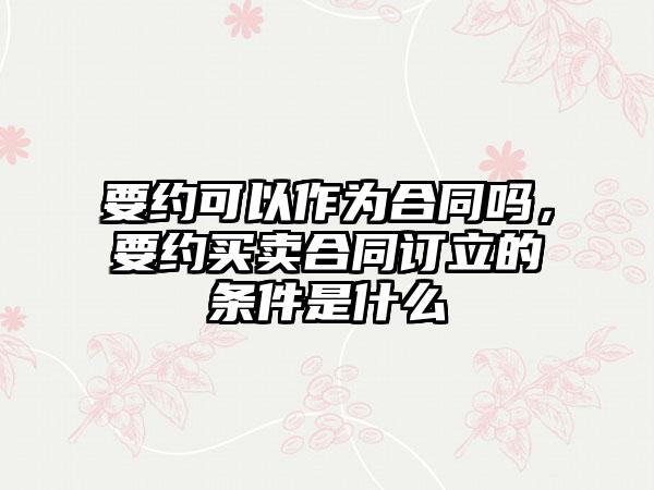 要约可以作为合同吗，要约买卖合同订立的条件是什么