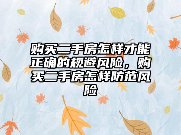 购买二手房怎样才能正确的规避风险，购买二手房怎样防范风险