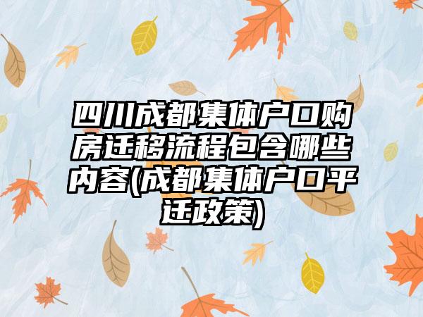 四川成都集体户口购房迁移流程包含哪些内容(成都集体户口平迁政策)