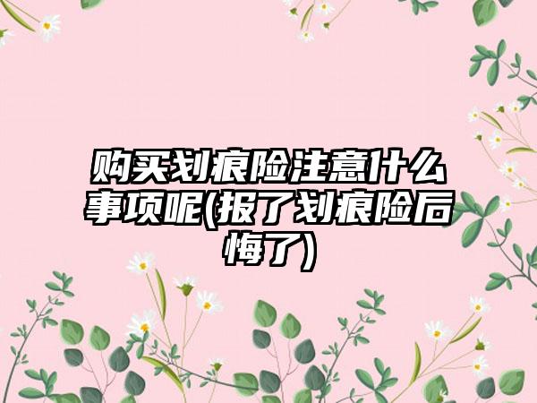 购买划痕险注意什么事项呢(报了划痕险后悔了)