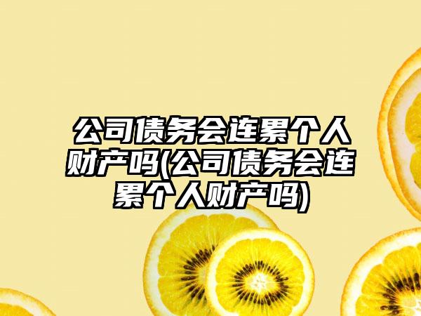 公司债务会连累个人财产吗(公司债务会连累个人财产吗)