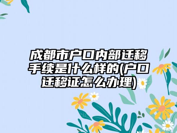 成都市户口内部迁移手续是什么样的(户口迁移证怎么办理)