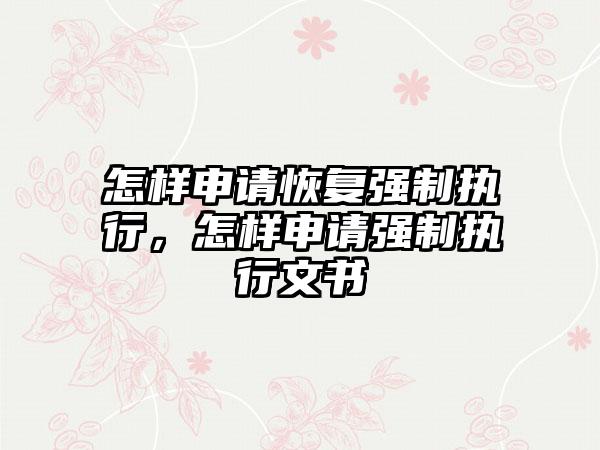 怎样申请恢复强制执行，怎样申请强制执行文书