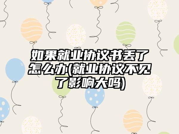 如果就业协议书丢了怎么办(就业协议不见了影响大吗)