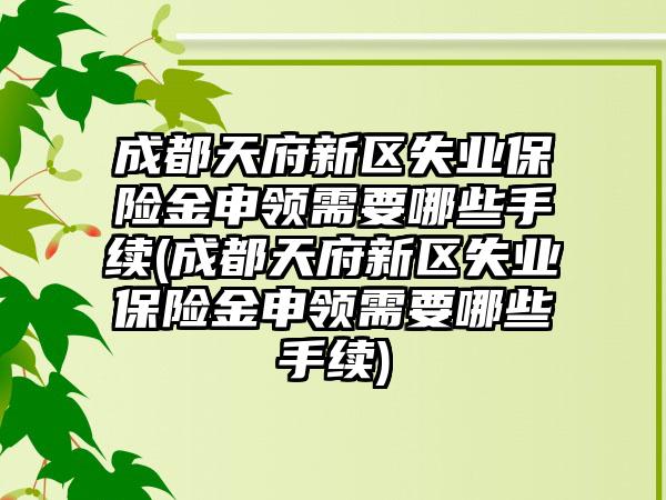成都天府新区失业保险金申领需要哪些手续(成都天府新区失业保险金申领需要哪些手续)