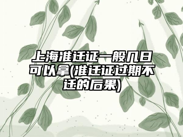 上海准迁证一般几日可以拿(准迁证过期不迁的后果)