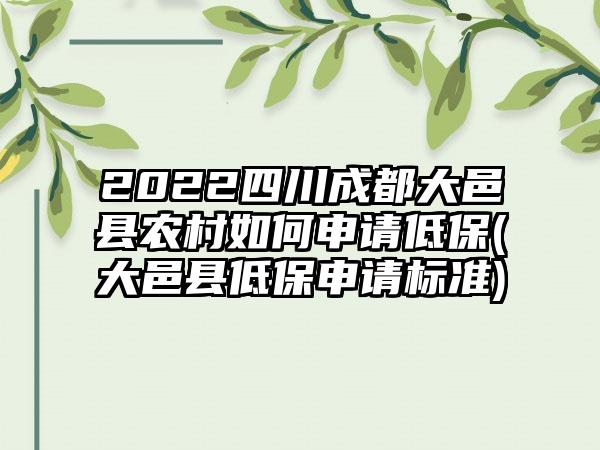 2022四川成都大邑县农村如何申请低保(大邑县低保申请标准)
