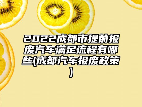2022成都市提前报废汽车满足流程有哪些(成都汽车报废政策)